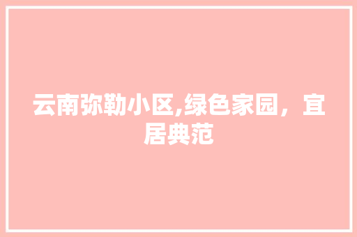 云南弥勒小区,绿色家园，宜居典范