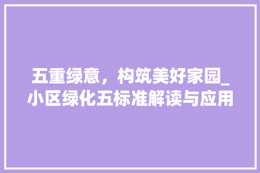五重绿意，构筑美好家园_小区绿化五标准解读与应用