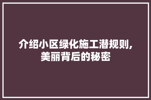 介绍小区绿化施工潜规则,美丽背后的秘密