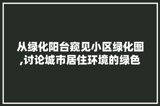 从绿化阳台窥见小区绿化图,讨论城市居住环境的绿色转型