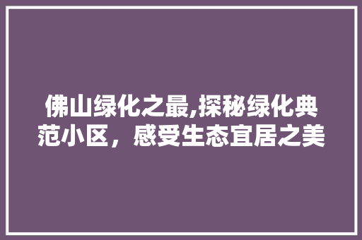 佛山绿化之最,探秘绿化典范小区,感受生态宜居之美 番茄病虫害防治 佛山绿化之最,探秘绿化典范小区,感受生态宜居之美 番茄病虫害防治