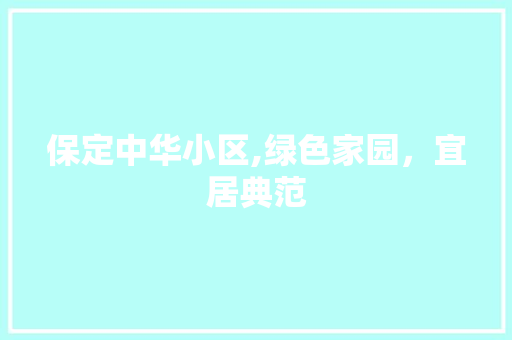 保定中华小区,绿色家园，宜居典范