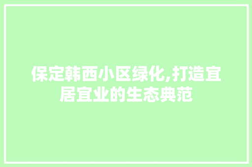 保定韩西小区绿化,打造宜居宜业的生态典范