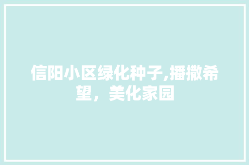 信阳小区绿化种子,播撒希望，美化家园 土壤施肥