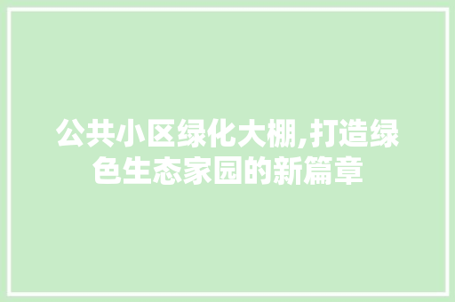 公共小区绿化大棚,打造绿色生态家园的新篇章