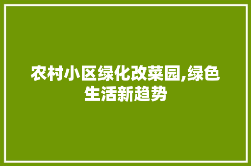 农村小区绿化改菜园,绿色生活新趋势