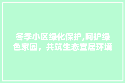 冬季小区绿化保护,呵护绿色家园，共筑生态宜居环境