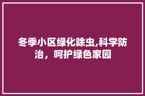 冬季小区绿化除虫,科学防治，呵护绿色家园