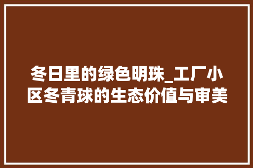 冬日里的绿色明珠_工厂小区冬青球的生态价值与审美意义