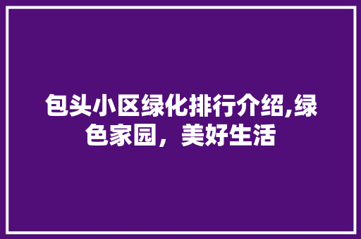 包头小区绿化排行介绍,绿色家园，美好生活