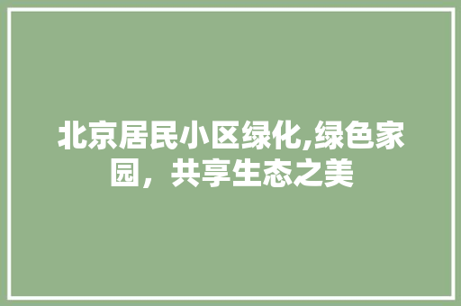 北京居民小区绿化,绿色家园，共享生态之美 番茄病虫害防治