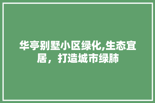 华亭别墅小区绿化,生态宜居，打造城市绿肺 番茄病虫害防治