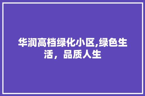 华润高档绿化小区,绿色生活，品质人生