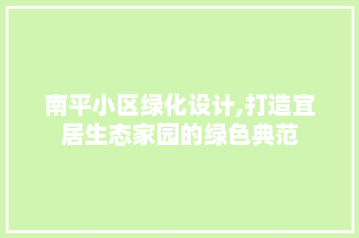 南平小区绿化设计,打造宜居生态家园的绿色典范