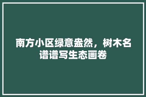 南方小区绿意盎然，树木名谱谱写生态画卷