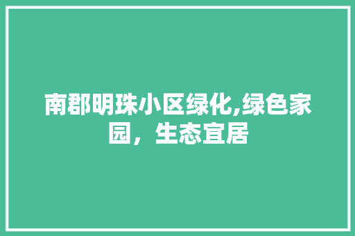 南郡明珠小区绿化,绿色家园，生态宜居 农业常识