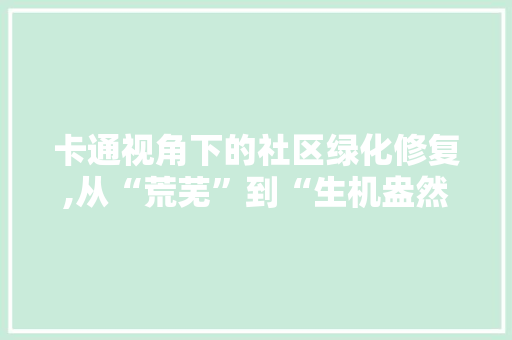 卡通视角下的社区绿化修复,从“荒芜”到“生机盎然”