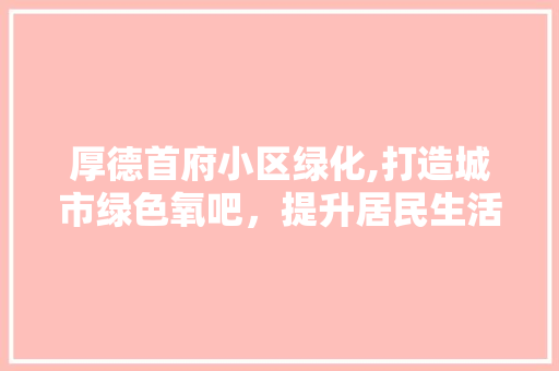 厚德首府小区绿化,打造城市绿色氧吧，提升居民生活品质 农业常识