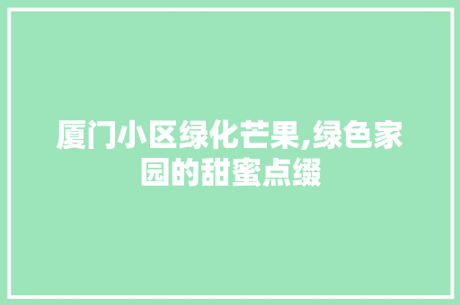 厦门小区绿化芒果,绿色家园的甜蜜点缀