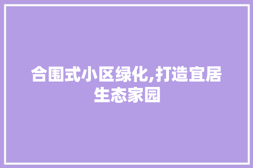 合围式小区绿化,打造宜居生态家园 植物种类