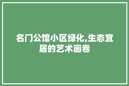 名门公馆小区绿化,生态宜居的艺术画卷 种植技巧