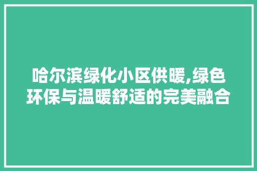 哈尔滨绿化小区供暖,绿色环保与温暖舒适的完美融合 植物种类