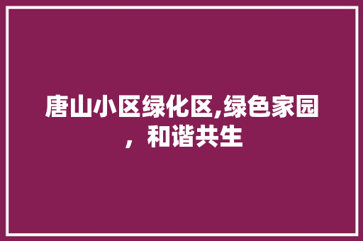 唐山小区绿化区,绿色家园，和谐共生