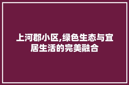 上河郡小区,绿色生态与宜居生活的完美融合