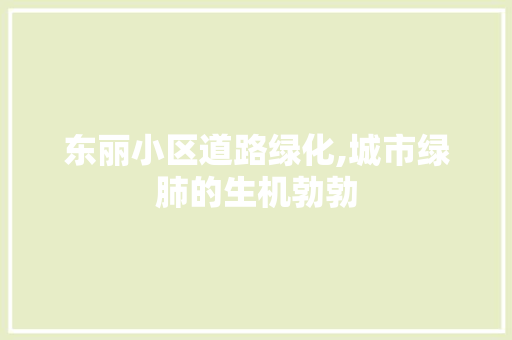 东丽小区道路绿化,城市绿肺的生机勃勃