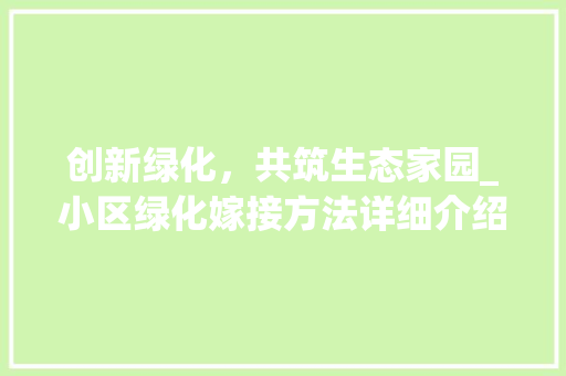 创新绿化，共筑生态家园_小区绿化嫁接方法详细介绍 植物种类