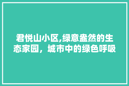 君悦山小区,绿意盎然的生态家园，城市中的绿色呼吸 番茄病虫害防治