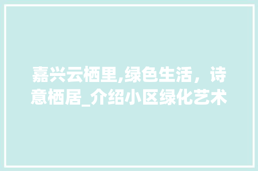 嘉兴云栖里,绿色生活，诗意栖居_介绍小区绿化艺术