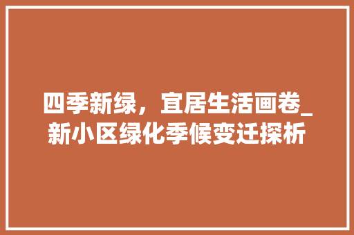 四季新绿，宜居生活画卷_新小区绿化季候变迁探析 农业常识