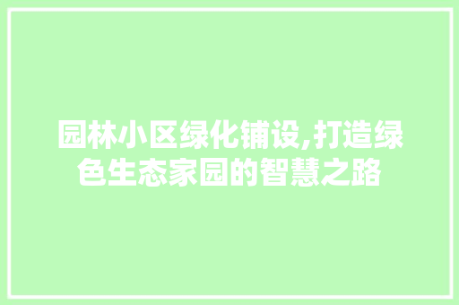 园林小区绿化铺设,打造绿色生态家园的智慧之路