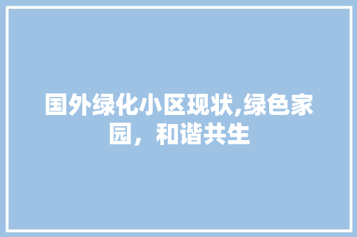 国外绿化小区现状,绿色家园，和谐共生 农业常识