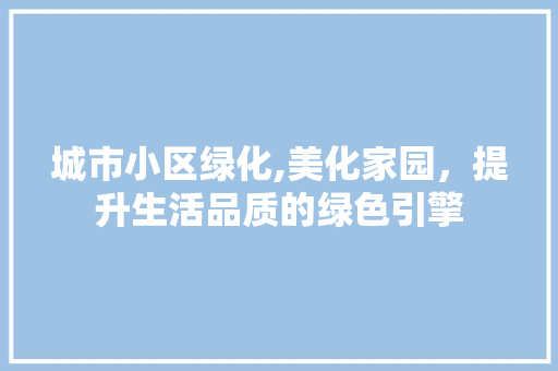 城市小区绿化,美化家园，提升生活品质的绿色引擎 植物种类