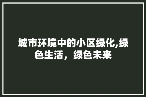 城市环境中的小区绿化,绿色生活，绿色未来 农业常识