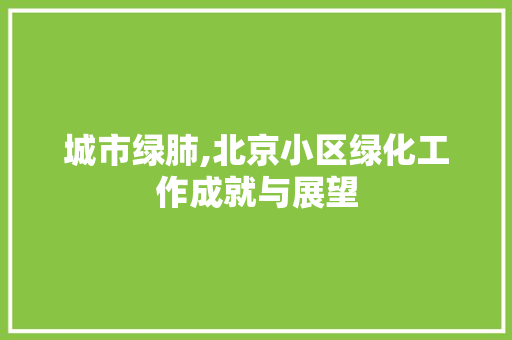 城市绿肺,北京小区绿化工作成就与展望 农业常识