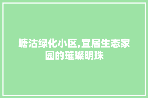 塘沽绿化小区,宜居生态家园的璀璨明珠
