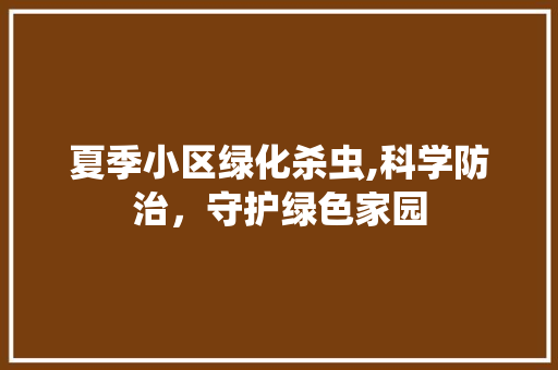 夏季小区绿化杀虫,科学防治，守护绿色家园