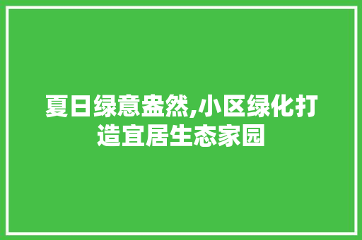 夏日绿意盎然,小区绿化打造宜居生态家园