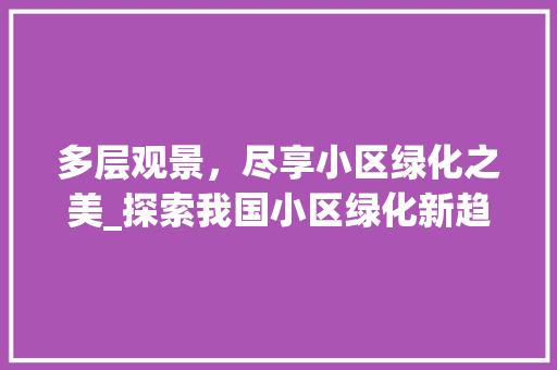 多层观景，尽享小区绿化之美_探索我国小区绿化新趋势 番茄病虫害防治