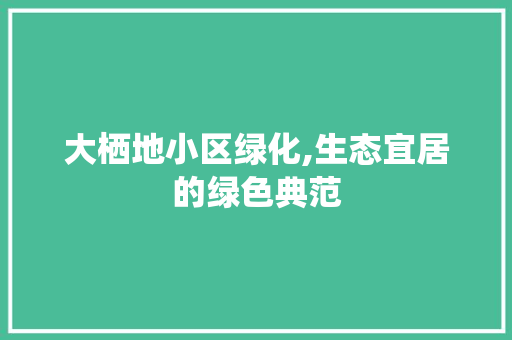 大栖地小区绿化,生态宜居的绿色典范