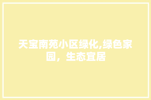 天宝南苑小区绿化,绿色家园，生态宜居