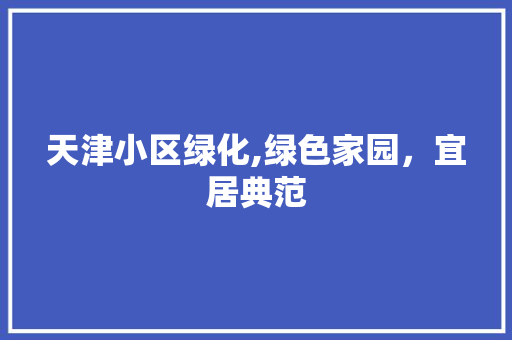 天津小区绿化,绿色家园，宜居典范