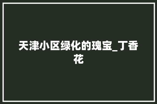 天津小区绿化的瑰宝_丁香花