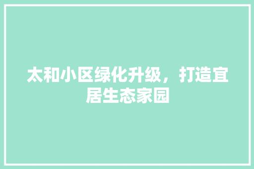 太和小区绿化升级，打造宜居生态家园