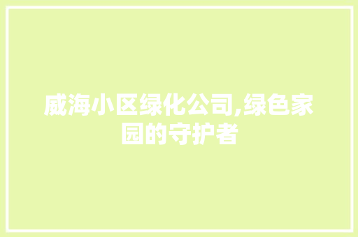 威海小区绿化公司,绿色家园的守护者