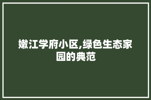 嫩江学府小区,绿色生态家园的典范 农业常识