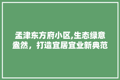 孟津东方府小区,生态绿意盎然,打造宜居宜业新典范 番茄病虫害防治 孟津东方府小区,生态绿意盎然,打造宜居宜业新典范 番茄病虫害防治